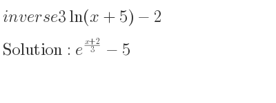 The inverse of 3ln(x+5)-2 is e^{(x+2)/3}-5
